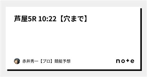 芦屋5r 10 22【穴まで】｜赤井秀一👑【プロ】🔥競艇予想🔥