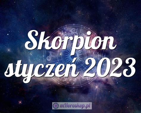 Horoskop Skorpion styczeń 2023 horoskop miesięczny