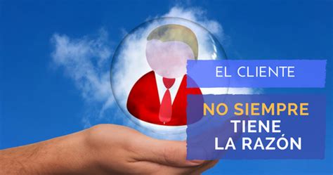 Los Clientes No Siempre Tienen La Razón 1000 Ideas De Negocios