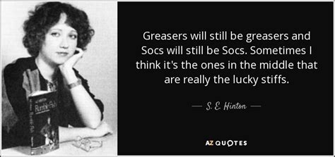 S. E. Hinton quote: Greasers will still be greasers and Socs will still ...