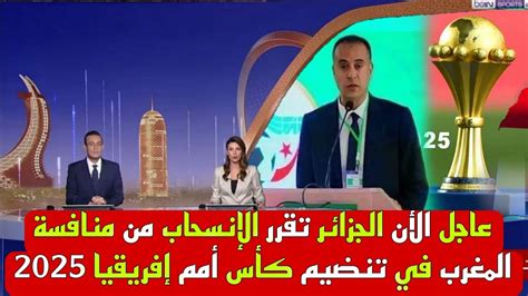 عاجل الأن الجزائر تقرر الإنسحاب من منافسة المغرب في تنضيم كأس أمم