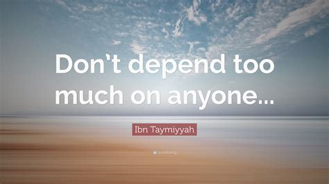 Ibn Taymiyyah Quote “don’t Depend Too Much On Anyone ”