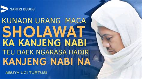 Abuya Uci Turtusi Cara Maca Sholawat Supaya Ngarasa Hadir Kanjeng Nabi