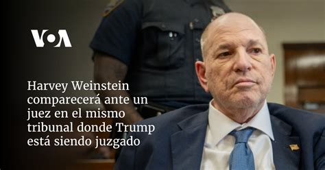 Harvey Weinstein Comparecer Ante Un Juez En El Mismo Tribunal Donde