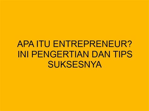 Apa Itu Entrepreneur Ini Pengertian Dan Tips Suksesnya