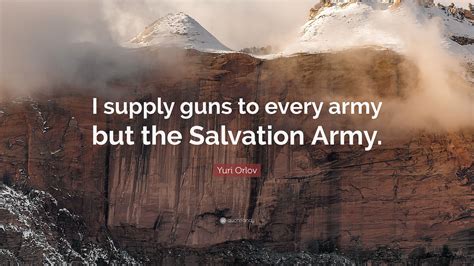 Yuri Orlov Quote: “I supply guns to every army but the Salvation Army.”