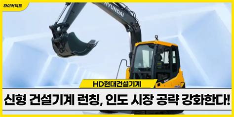 Hd현대건설기계 신형 건설기계 론칭 인도 시장 공략 강화한다