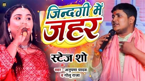 Golu Raja और Anupma Yadav दर्द भरा गीत जिन्दगी में जहर Jindagi Me Jahar Stage Show Youtube