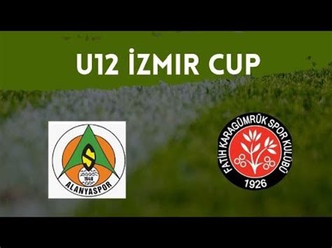 INTERNATIONAL U12 İZMİR CUP KARAGUMRUK ALANYASPOR 0 0 YouTube