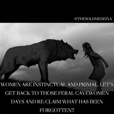 Women Are Instinctual And Primal Let’s Get Back To Those Feral Cavewomen Days And Re Claim What