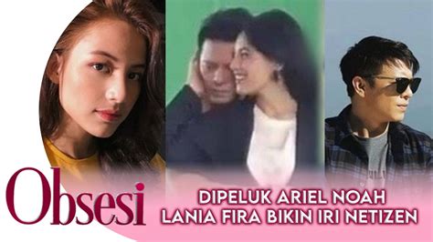 Dipeluk Ariel Noah Lania Fira Bikin Iri Dan Gerah Obsesi Gtv Youtube