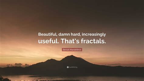 Benoit Mandelbrot Quote Beautiful Damn Hard Increasingly Useful