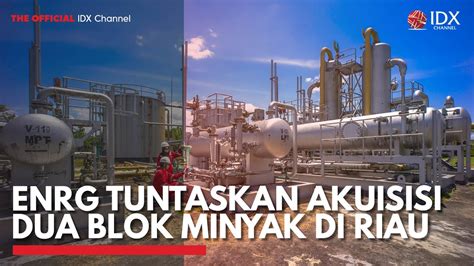 Enrg Tuntaskan Akuisisi Dua Blok Minyak Di Riau Idx Channel Youtube