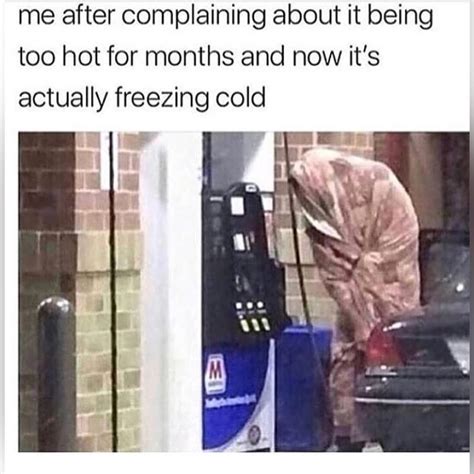 Me After Complaining About It Being Too Hot For Months And Now It S