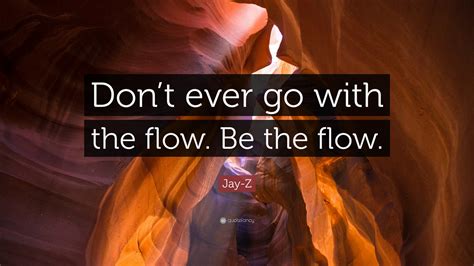 Jay Z Quote “don’t Ever Go With The Flow Be The Flow ”