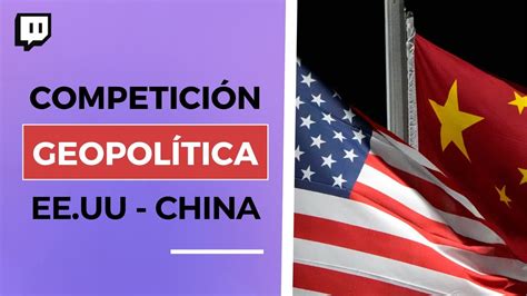 Competici N Entre Estados Unidos Y China El Centro Geopol Tico Del