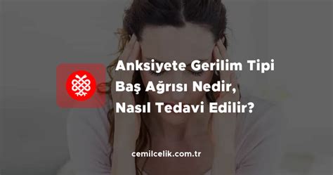 Anksiyete Gerilim Tipi Baş Ağrısı Nedir Nasıl Tedavi Edilir Ankara