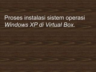 Installasi Windows Xp Dan Penjelasan Menggunakan Virtualbox Ppt