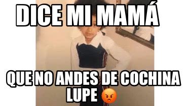 Meme Creator Funny Dice Mi Mam Que No Andes De Cochina Lupe