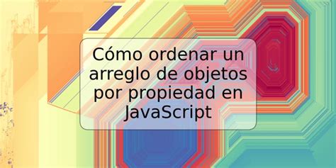 C Mo Ordenar Un Arreglo De Objetos Por Propiedad En Javascript Trspos