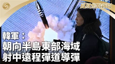 韩军：朝向半岛东部海域射中远程弹道导弹凤凰网视频凤凰网