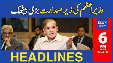 Dawn News Headlines 6 PM Crucial Meeting Chaired By Prime Minister