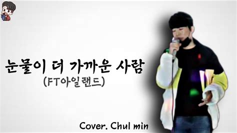 Ft아일랜드 Ft Island 눈물이 더 가까운 사람 일반인 Cover 【by 철미니】 Youtube