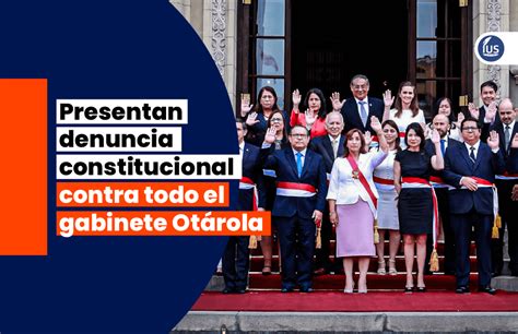 Presentan Denuncia Constitucional Contra Todo El Gabinete Otárola Ius