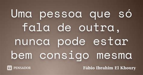 Uma Pessoa Que Só Fala De Outra Nunca Fábio Ibrahim El Khoury