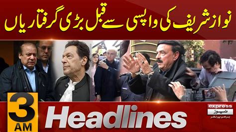 Nawaz Sharif Ki Wapsi Say Pahle Bari Giraftarian News Headlines 03 AM