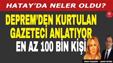 Hatay da Neler Oldu Depremden Kurtulan Gazeteci Anlatıyor Nuray