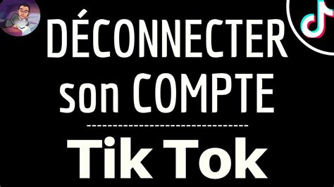 Deconnecter Tik Tok Comment D Connecter Son Compte Sur L Application