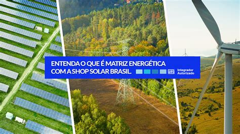 Matriz Energética Entenda Esse Termo E A Sua Relação Com A Energia Solar