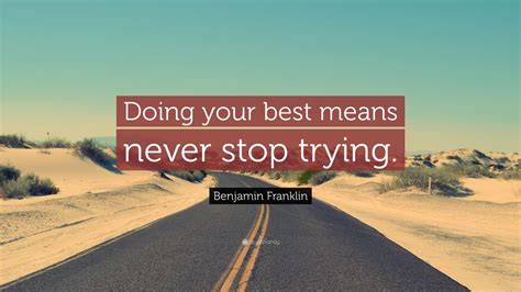 Benjamin Franklin Quote “doing Your Best Means Never Stop Trying”