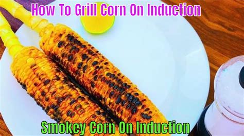 How To Grill Corn On Induction Smokey Corn On Induction Roast Corn On Induction Spice