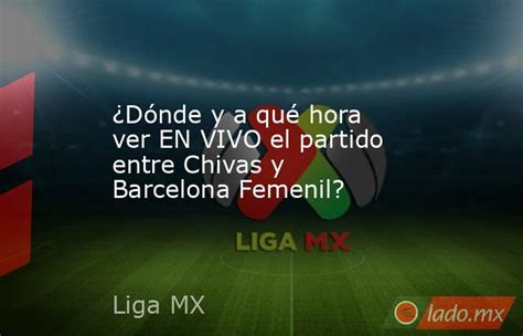 ¿dónde Y A Qué Hora Ver En Vivo El Partido Entre Chivas Y Barcelona