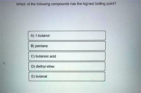 Solved Which Of The Following Compounds Has The Highest Boiling Point