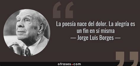 Jorge Luis Borges La Poes A Nace Del Dolor La Alegr A Es Un Fin En S