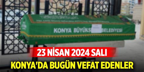 Konya da bugün vefat edenler 23 Nisan 2024 Salı