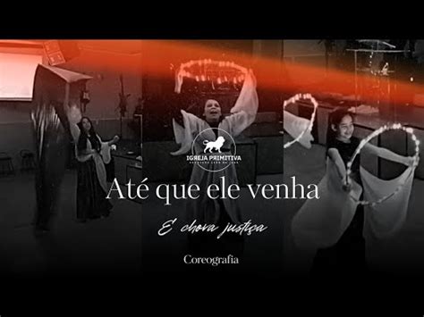 Até que ele venha e chova justiça coreografia Igreja Primitiva