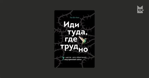 Иди туда, где трудно. 7 шагов для обретения внутренней силы Таэ Юн Ким ...