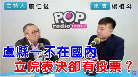 2024 04 15《pop搶先爆》康仁俊專訪楊植斗 談「盧縣一不在國內，出席立院還投票？」 Youtube