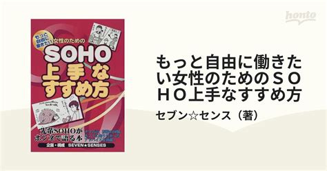 もっと自由に働きたい女性のためのsoho上手なすすめ方 先輩sohoがホンネで語る本の通販セブンセンス 紙の本：honto本の通販ストア