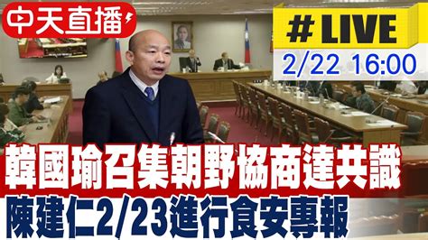 【中天直播live】韓國瑜召集朝野協商達共識 陳建仁223進行食安專報 20240222 中天2台ctiplusnews Youtube