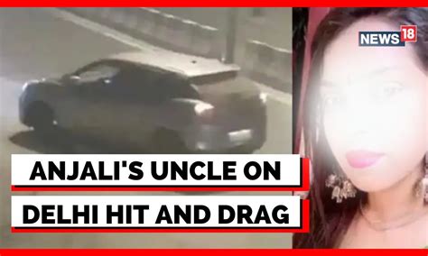 Delhi Hit And Run Case Delhi Accident Anjali S Uncle Speaks To Cnn News18 English News