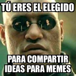 Meme What If I Told You T Eres El Elegido Para Compartir Ideas Para