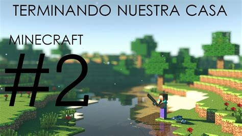 Minecraft Terminando Nuestra Casa Youtube