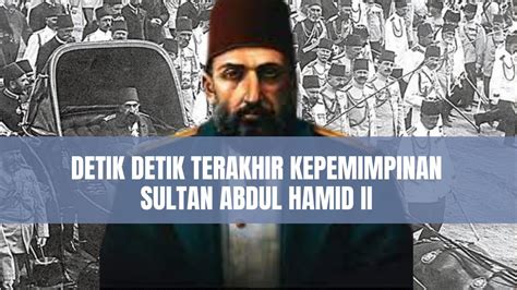 Detik Detik Terakhir Kepemimpinan Sultan Abdul Hamid Ii Persitiwa 31