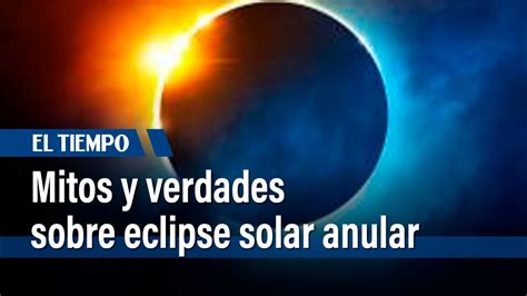 Mitos Y Verdades Sobre El Eclipse Solar Anular De Este Sábado 14 De