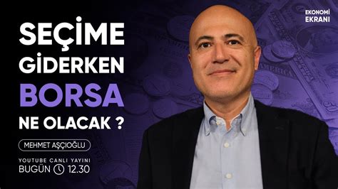 Se Ime Giderken Borsa Ne Olacak Mehmet A O Lu Ekonomi Ekran